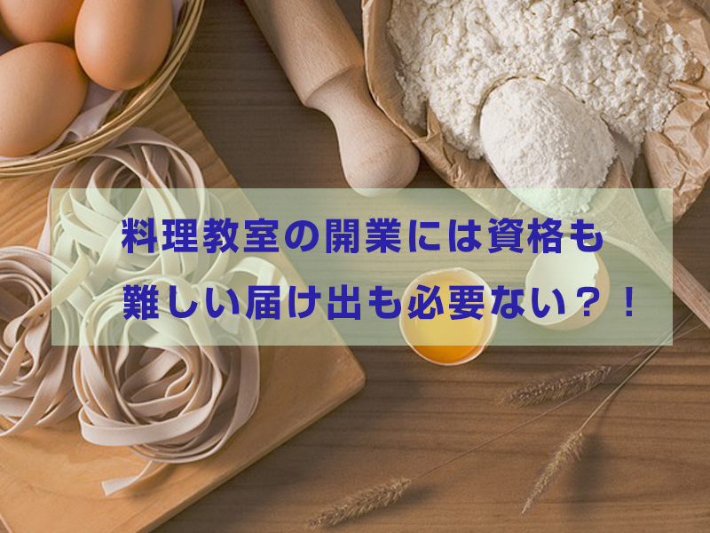 料理教室の開業には資格も難しい届け出も必要ないってホント？！