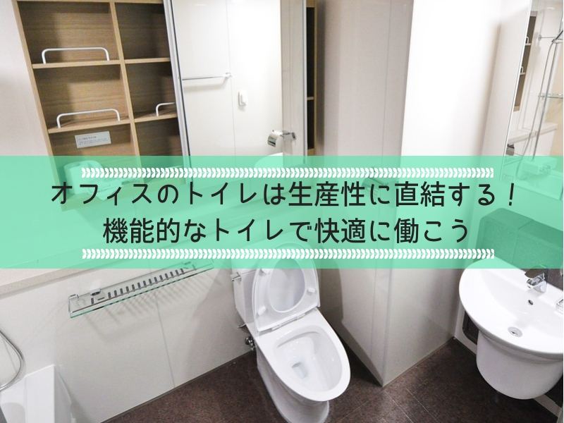 オフィスのトイレは生産性に直結する！機能的なトイレで快適に働こう